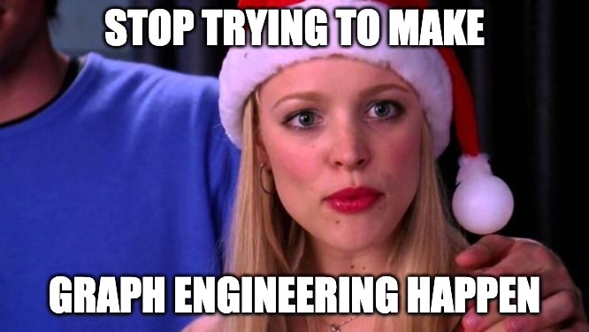 Mean Girls meme: Stop trying to make graph engineering happen.